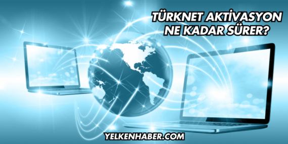 TürkNet Aktivasyon Ne Kadar Sürer?