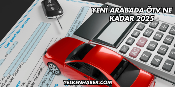 Yeni Arabada ÖTV Ne Kadar 2025