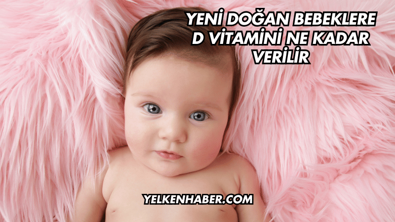 Yeni Doğan Bebeklere D Vitamini Ne Kadar Verilir
