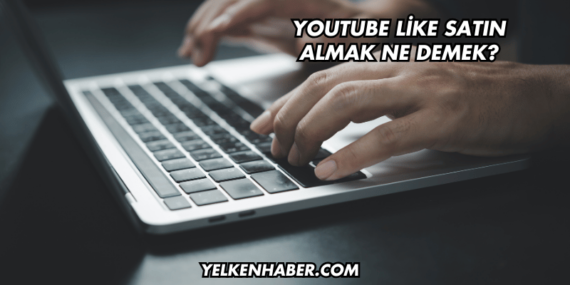 YouTube Like Satın Almak Ne Demek?