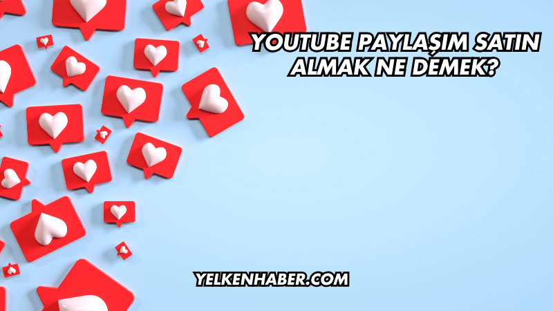 YouTube Paylaşım Satın Almak Ne Demek?