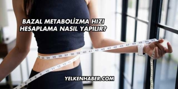 Bazal Metabolizma Hızı Hesaplama Nasıl Yapılır?