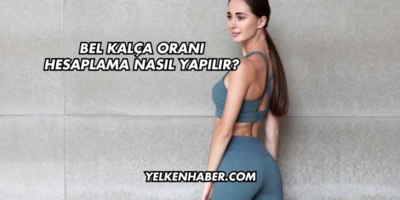 Bel Kalça Oranı Hesaplama Nasıl Yapılır?
