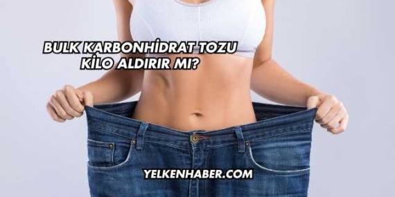Bulk Karbonhidrat Tozu Kilo Aldırır mı?