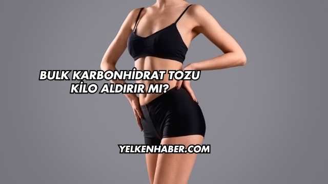 Bulk Karbonhidrat Tozu Kilo Aldırır mı?