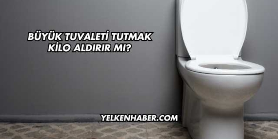 Büyük Tuvaleti Tutmak Kilo Aldırır mı?