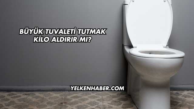 Büyük Tuvaleti Tutmak Kilo Aldırır mı?