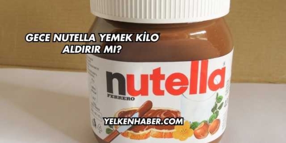Gece Nutella Yemek Kilo Aldırır mı?