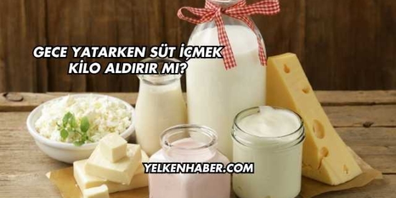 Gece Yatarken Süt İçmek Kilo Aldırır mı?