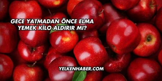 Gece Yatmadan Önce Elma Yemek Kilo Aldırır mı?