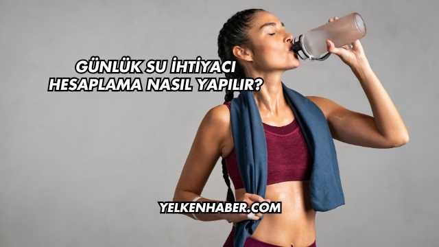 Günlük Su İhtiyacı Hesaplama Nasıl Yapılır?