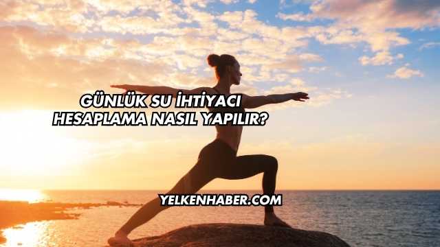 Günlük Su İhtiyacı Hesaplama Nasıl Yapılır?