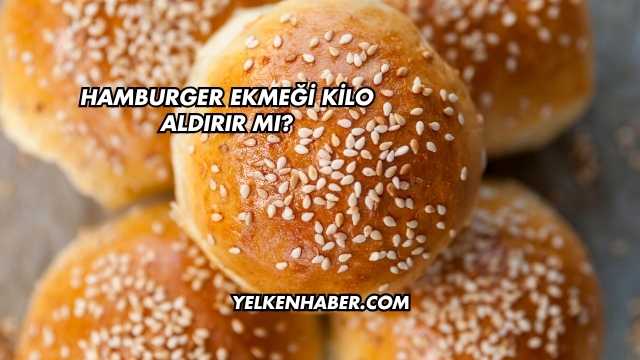Hamburger Ekmeği Kilo Aldırır mı?