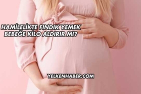 Hamilelikte Fındık Yemek Bebeğe Kilo Aldırır mı?