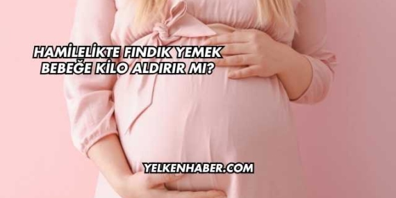 Hamilelikte Fındık Yemek Bebeğe Kilo Aldırır mı?