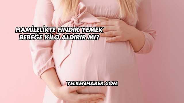 Hamilelikte Fındık Yemek Bebeğe Kilo Aldırır mı?