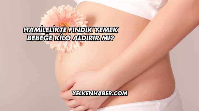 Hamilelikte Fındık Yemek Bebeğe Kilo Aldırır mı?