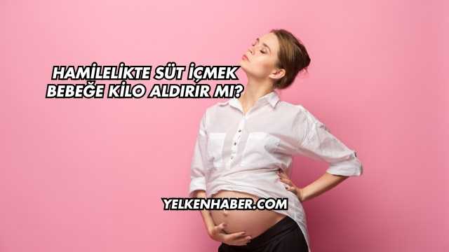 Hamilelikte Süt İçmek Bebeğe Kilo Aldırır mı?