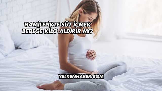Hamilelikte Süt İçmek Bebeğe Kilo Aldırır mı?