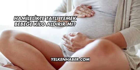Hamilelikte Tatlı Yemek Bebeğe Kilo Aldırır mı?