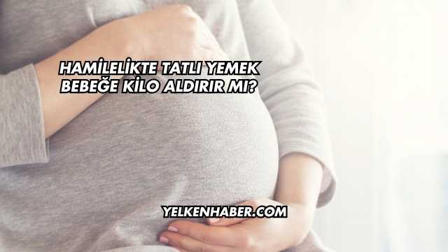 Hamilelikte Tatlı Yemek Bebeğe Kilo Aldırır mı?