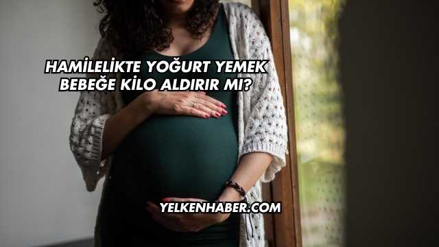 Hamilelikte Yoğurt Yemek Bebeğe Kilo Aldırır mı?