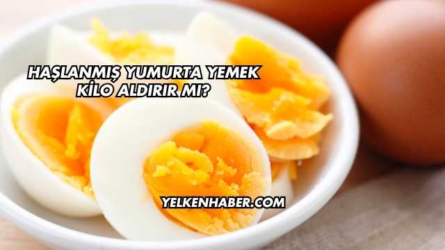 Haşlanmış Yumurta Yemek Kilo Aldırır mı?