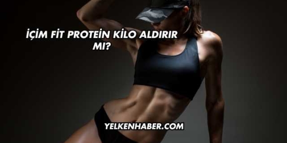 İçim Fit Protein Kilo Aldırır mı?