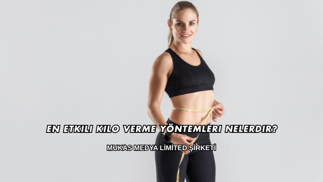 En Etkili Kilo Verme Yöntemleri Nelerdir?