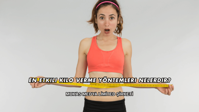En Etkili Kilo Verme Yöntemleri Nelerdir?