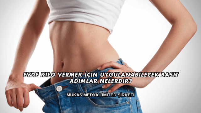 Evde Kilo Vermek İçin Uygulanabilecek Basit Adımlar Nelerdir?