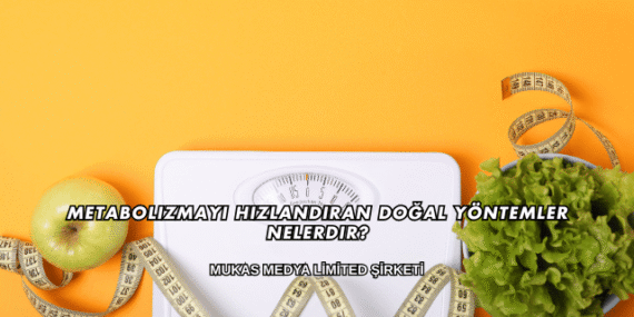 Metabolizmayı Hızlandıran Doğal Yöntemler Nelerdir?