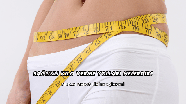 Sağlıklı Kilo Verme Yolları Nelerdir?