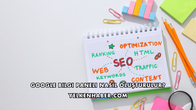 Google Bilgi Paneli Nasıl Oluşturulur?