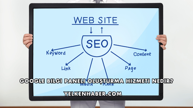 Google Bilgi Paneli Oluşturma Hizmeti Nedir?