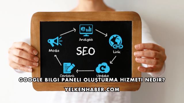 Google Bilgi Paneli Oluşturma Hizmeti Nedir?