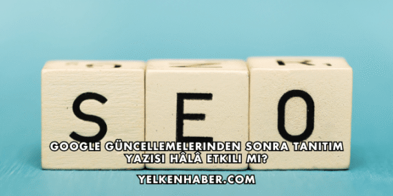 Google Güncellemelerinden Sonra Tanıtım Yazısı Hâlâ Etkili mi?