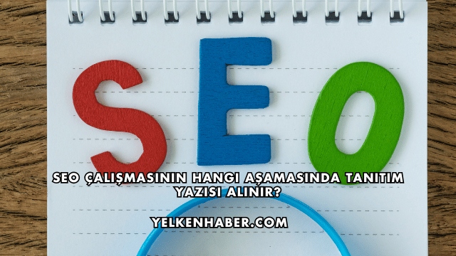 SEO Çalışmasının Hangi Aşamasında Tanıtım Yazısı Alınır?