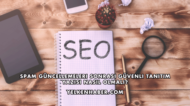 Spam Güncellemeleri Sonrası Güvenli Tanıtım Yazısı Nasıl Olmalı?