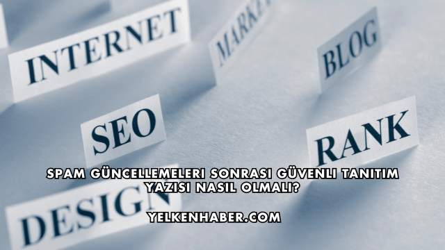 Spam Güncellemeleri Sonrası Güvenli Tanıtım Yazısı Nasıl Olmalı?