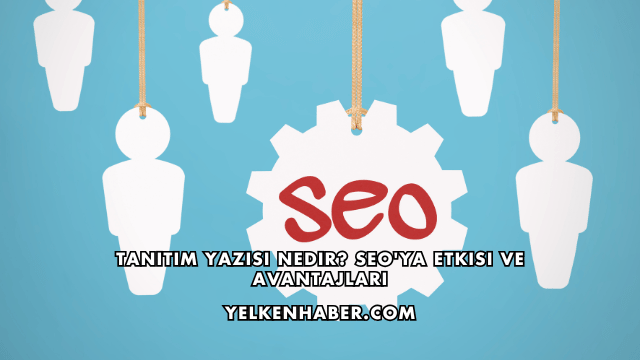 Tanıtım Yazısı Nedir? SEO'ya Etkisi ve Avantajları